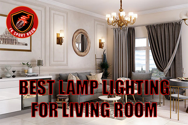 Best Lamp Lighting for Living Room: Stylish Ideas to Brighten Your Space