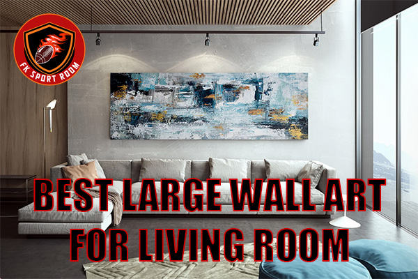 Best Large Wall Art for Living Room: Statement Pieces That Transform Your Space